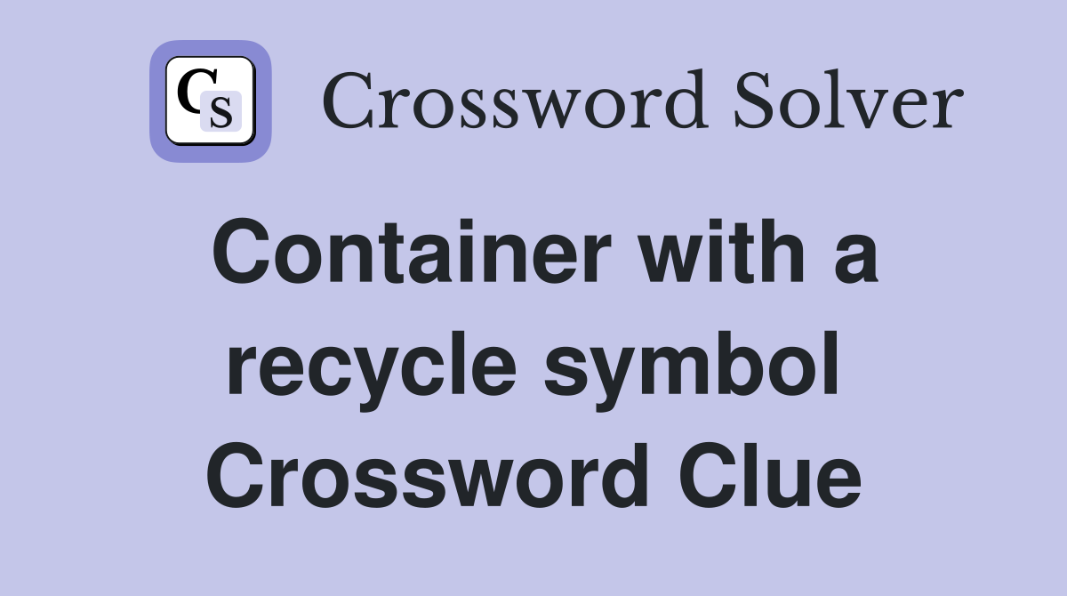 Container with a recycle symbol Crossword Clue Answers Crossword Solver